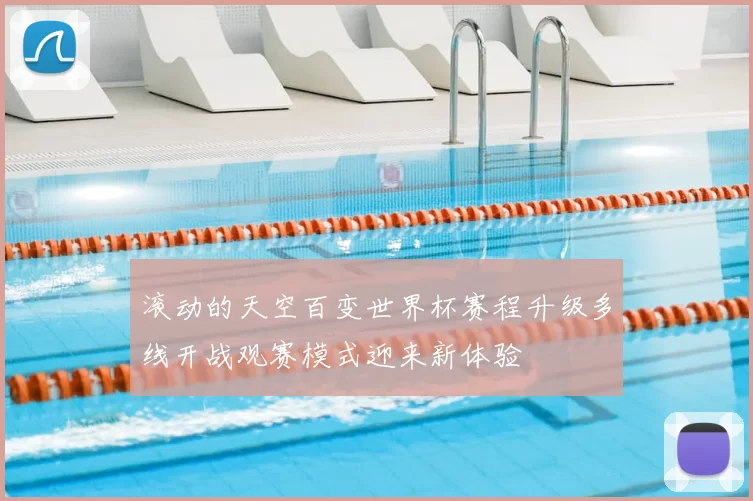 滚动的天空百变世界杯赛程升级多线开战观赛模式迎来新体验