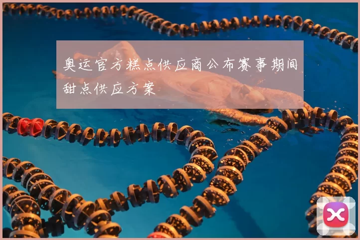 奥运官方糕点供应商公布赛事期间甜点供应方案