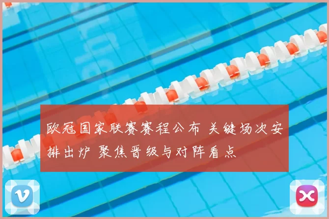 欧冠国家联赛赛程公布 关键场次安排出炉 聚焦晋级与对阵看点