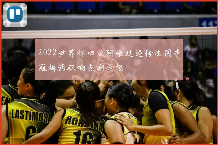 2022世界杯回放阿根廷逆转法国夺冠梅西双响点燃全场