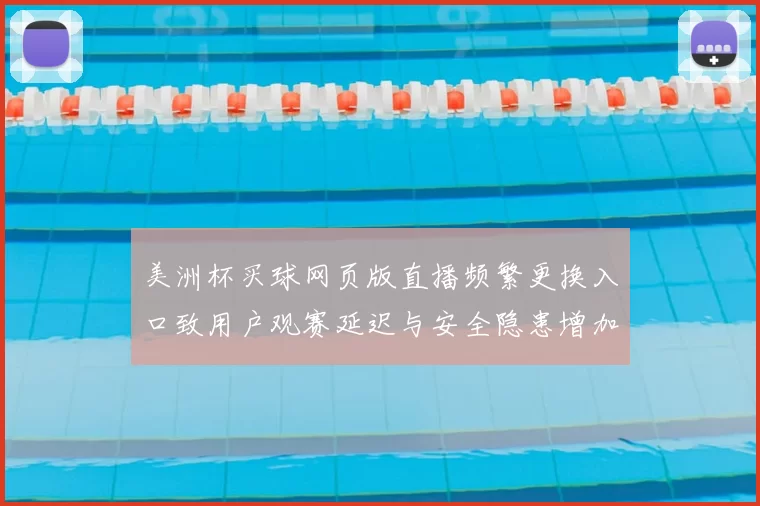美洲杯买球网页版直播频繁更换入口致用户观赛延迟与安全隐患增加