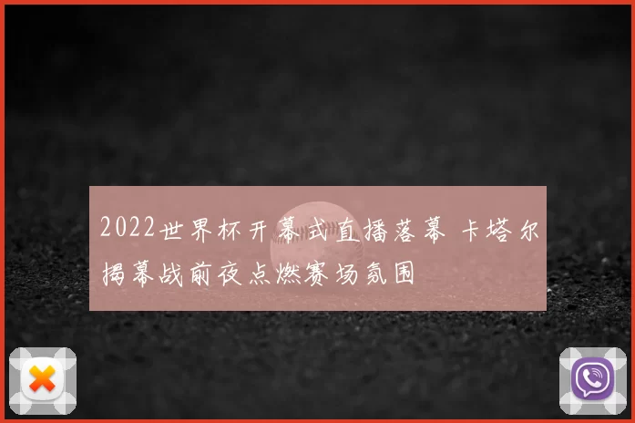 2022世界杯开幕式直播落幕 卡塔尔揭幕战前夜点燃赛场氛围