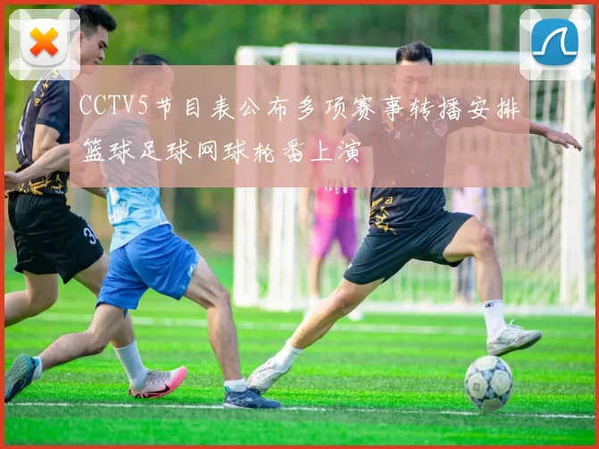 CCTV5节目表公布多项赛事转播安排篮球足球网球轮番上演