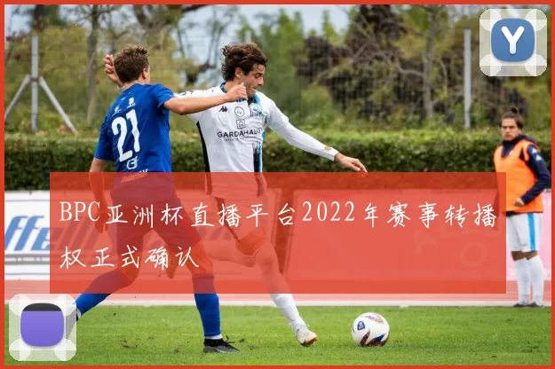 BPC亚洲杯直播平台2022年赛事转播权正式确认