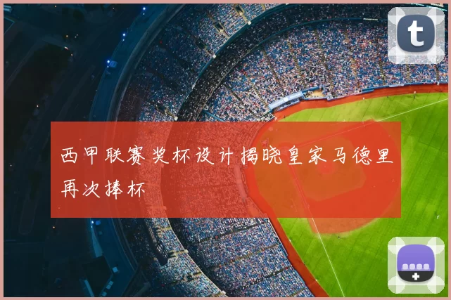 西甲联赛奖杯设计揭晓皇家马德里再次捧杯