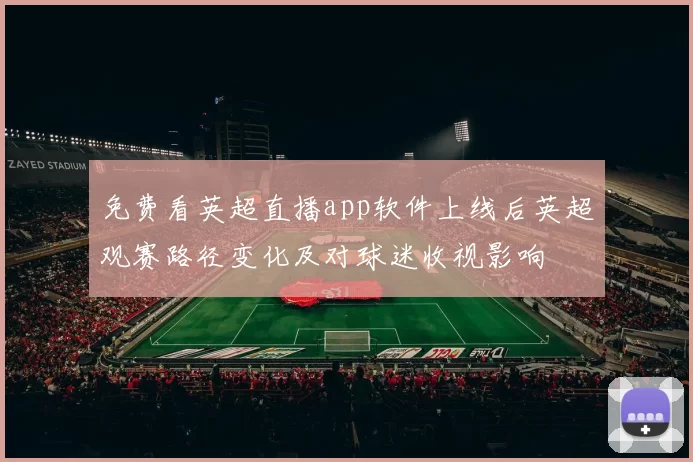 免费看英超直播app软件上线后英超观赛路径变化及对球迷收视影响