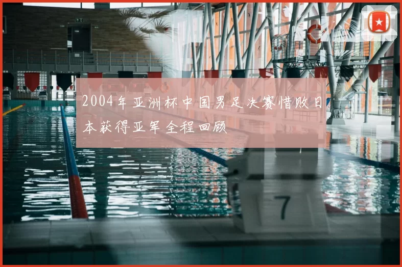 2004年亚洲杯中国男足决赛惜败日本获得亚军全程回顾
