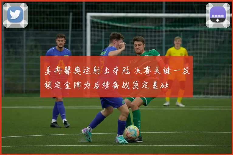 姜冉馨奥运射击夺冠 决赛关键一发锁定金牌为后续备战奠定基础