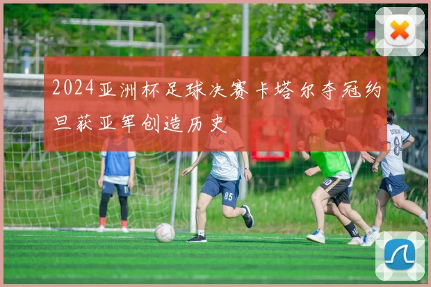 2024亚洲杯足球决赛卡塔尔夺冠约旦获亚军创造历史