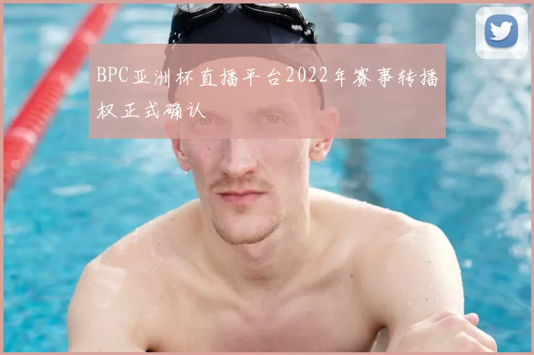 BPC亚洲杯直播平台2022年赛事转播权正式确认