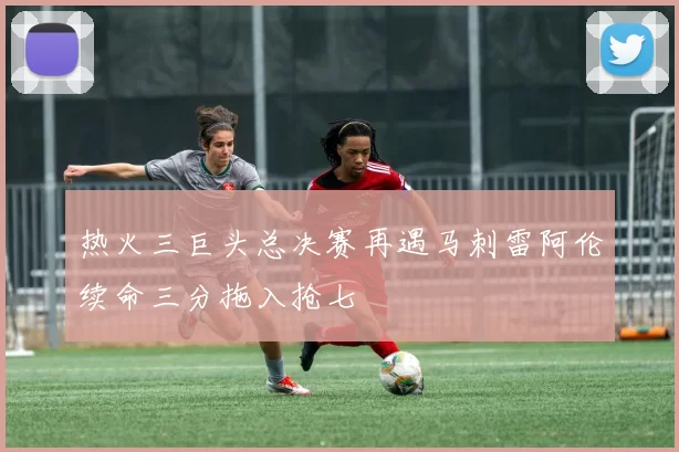 热火三巨头总决赛再遇马刺雷阿伦续命三分拖入抢七