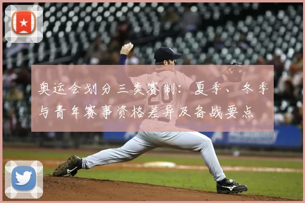 奥运会划分三类赛制：夏季、冬季与青年赛事资格差异及备战要点