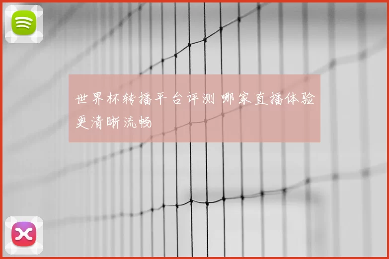 世界杯转播平台评测 哪家直播体验更清晰流畅