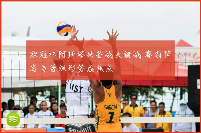 欧冠杯阿斯塔纳备战关键战 赛前阵容与晋级形势成焦点