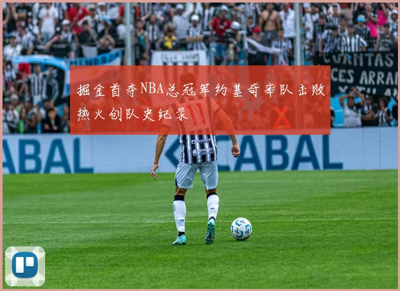 掘金首夺NBA总冠军约基奇率队击败热火创队史纪录