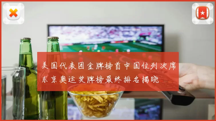 美国代表团金牌榜首中国位列次席东京奥运奖牌榜最终排名揭晓