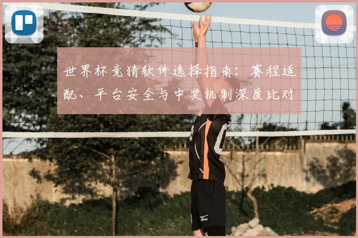 世界杯竞猜软件选择指南：赛程适配、平台安全与中奖机制深度比对