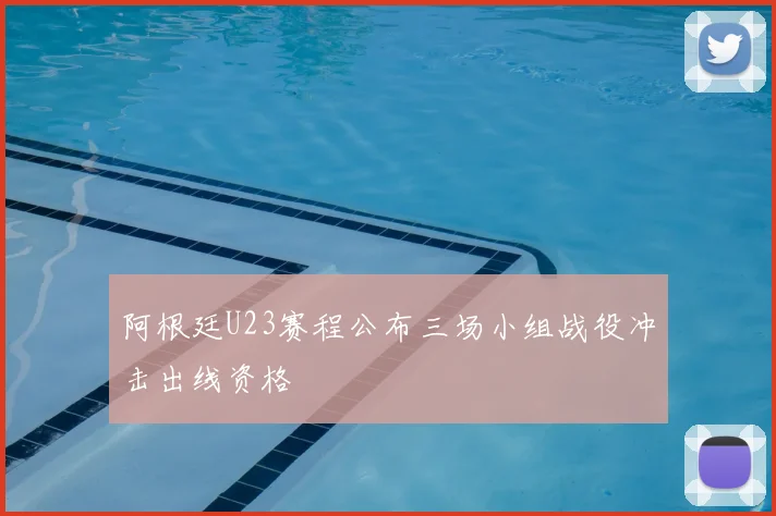 阿根廷U23赛程公布三场小组战役冲击出线资格