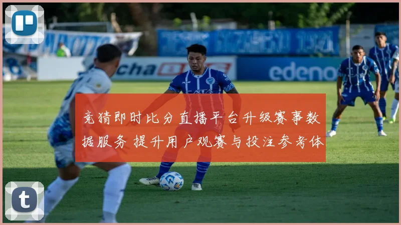 竞猜即时比分直播平台升级赛事数据服务 提升用户观赛与投注参考体验