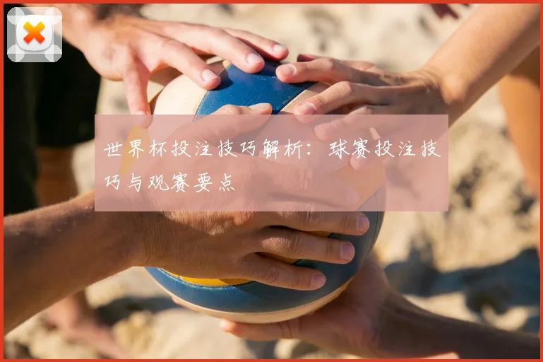 世界杯投注技巧解析:球赛投注技巧与观赛要点