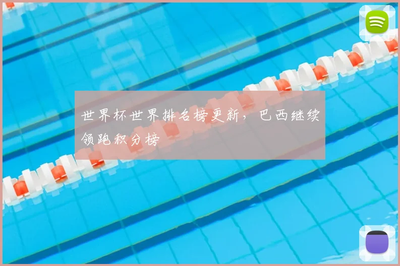 世界杯世界排名榜更新，巴西继续领跑积分榜