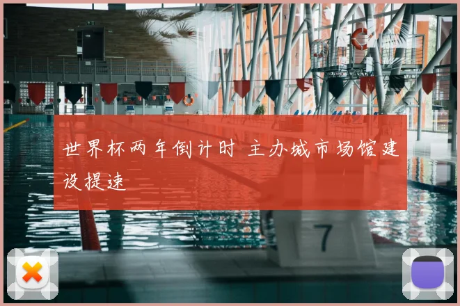 世界杯两年倒计时 主办城市场馆建设提速