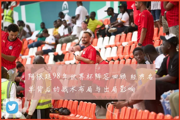 阿根廷98年世界杯阵容回顾 经典名单背后的战术布局与出局影响