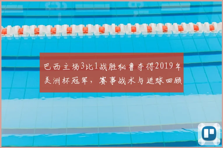 巴西主场3比1战胜秘鲁夺得2019年美洲杯冠军，赛事战术与进球回顾